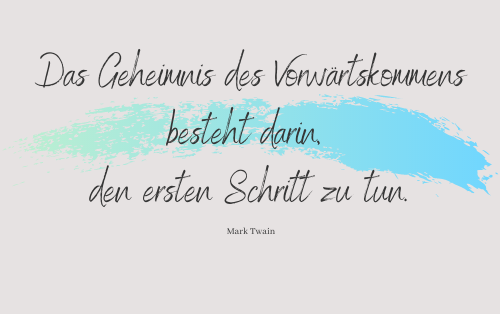 Das Geheimnis des Vorwärtskommens besteht darin, den ersten Schritt zu tun. Mark Twain