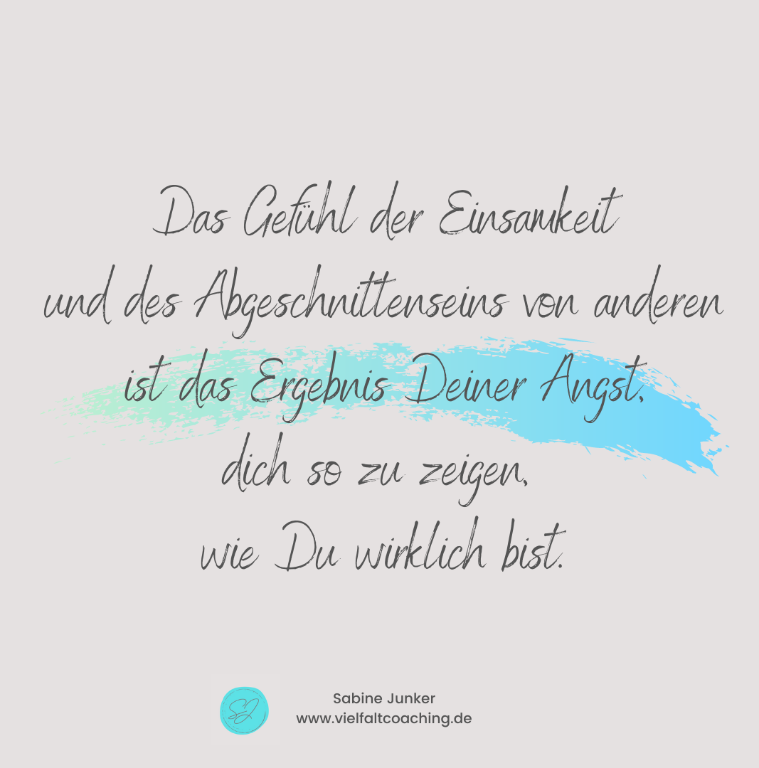 Das Gefühl der Einsamkeit und des Abgeschnittenseins von anderen ist da Ergebnis Deiner Angst, dich so zu zeigen,wie Du wirklich bist